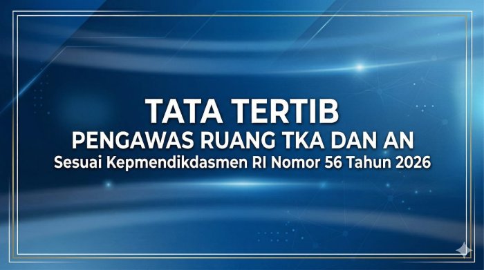 Tata Tertib Pengawas Ruang TKA dan AN Sesuai Kepmendikdasmen RI Nomor 56 Tahun 2026